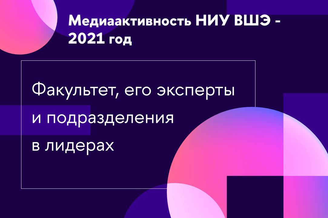 Итоги медиаактивности НИУ ВШЭ в 2021 году: факультет, его эксперты и подразделения в лидерах