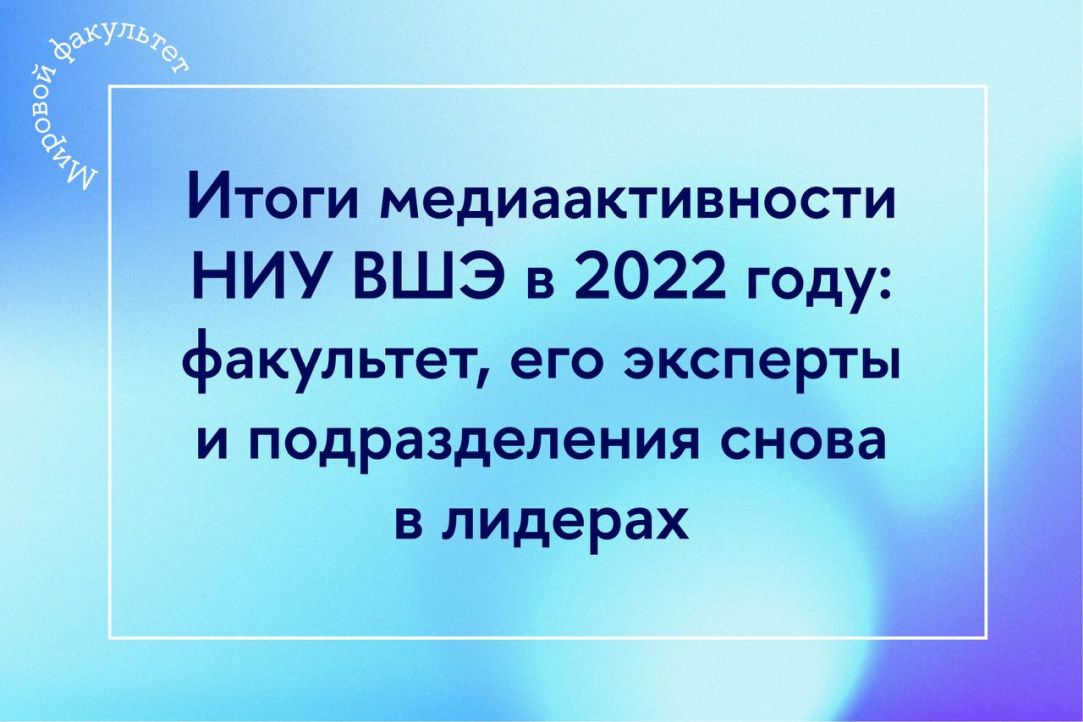 Итоги медиаактивности НИУ ВШЭ в 2022 году: факультет, его эксперты и подразделения снова в лидерах