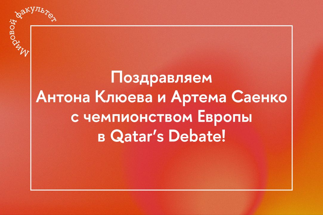 Студент 5 курса ОП «Востоковедение» Антон Клюев и выпускник программы Артем Саенко стали чемпионами Европы в Qatar’s Debate