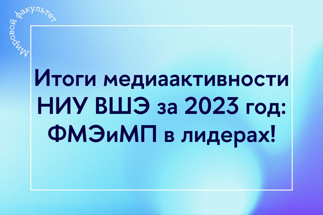 Итоги медиаактивности НИУ ВШЭ за 2023 год: факультет МЭиМП в лидерах!