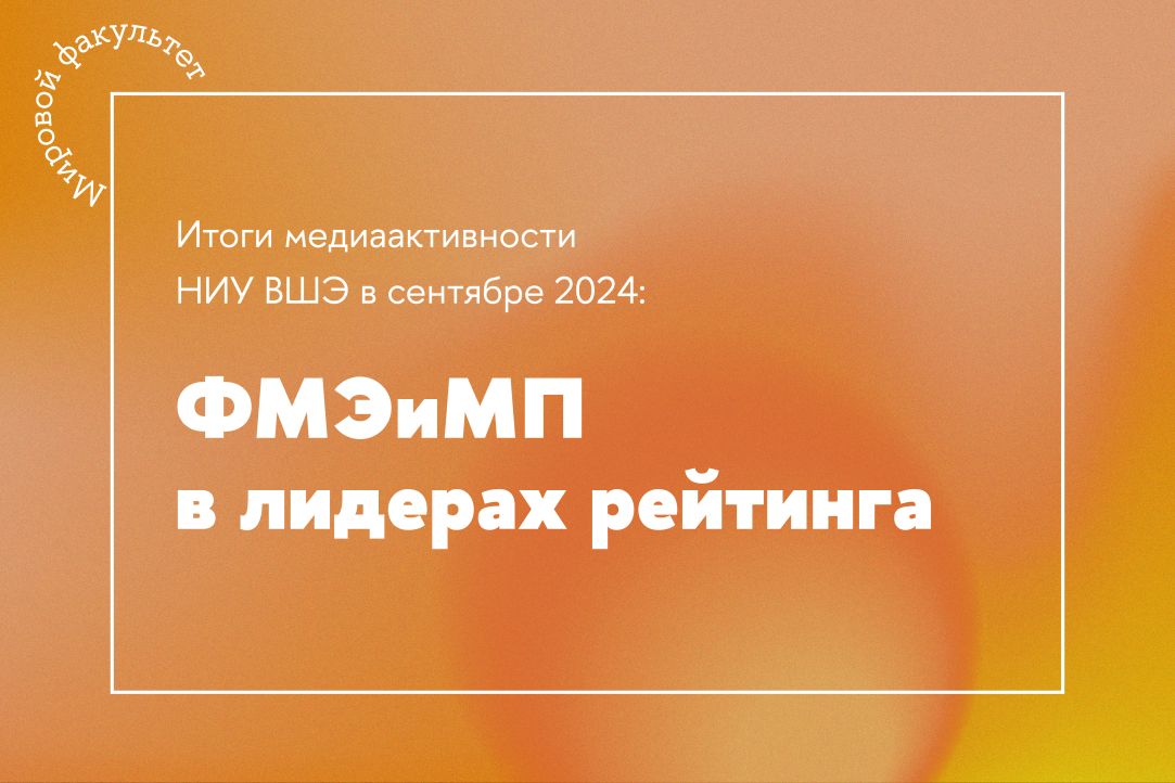 Итоги медиаактивности НИУ ВШЭ в сентябре 2024: ФМЭиМП и преподаватели факультета в лидерах