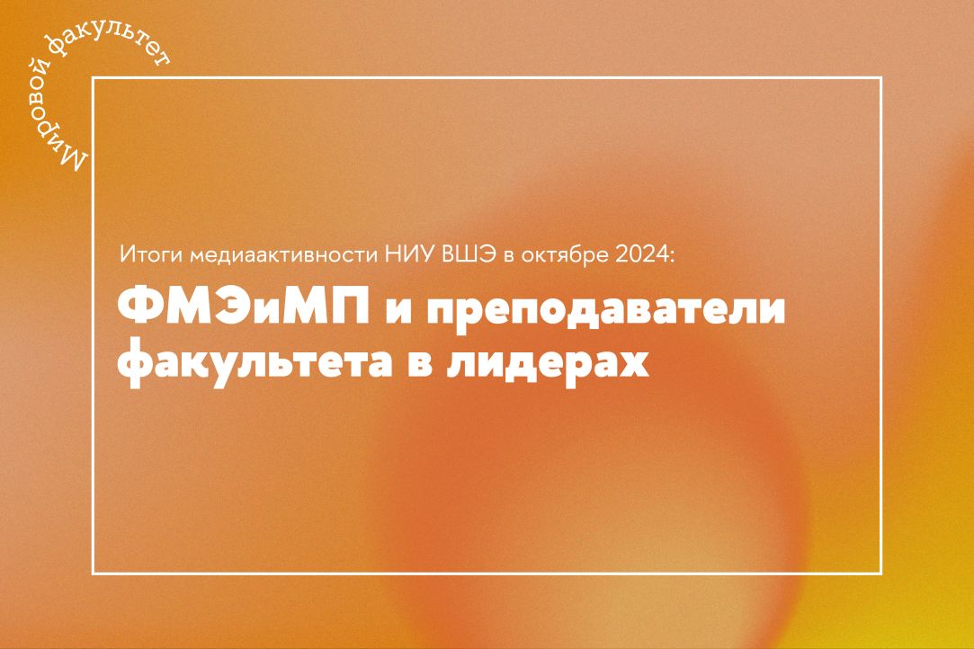 Итоги медиаактивности НИУ ВШЭ в октябре 2024: ФМЭиМП и преподаватели факультета в лидерах